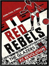 Red Rebels. The Glazers FC Revolution by John-Paul O'Neill